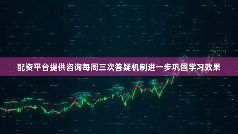 配资平台提供咨询每周三次答疑机制进一步巩固学习效果