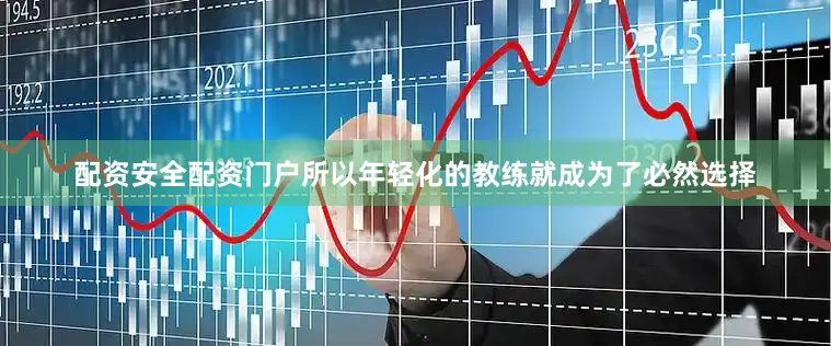 配资安全配资门户所以年轻化的教练就成为了必然选择
