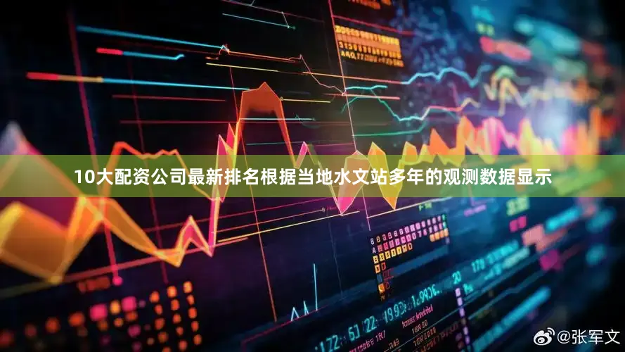 10大配资公司最新排名根据当地水文站多年的观测数据显示