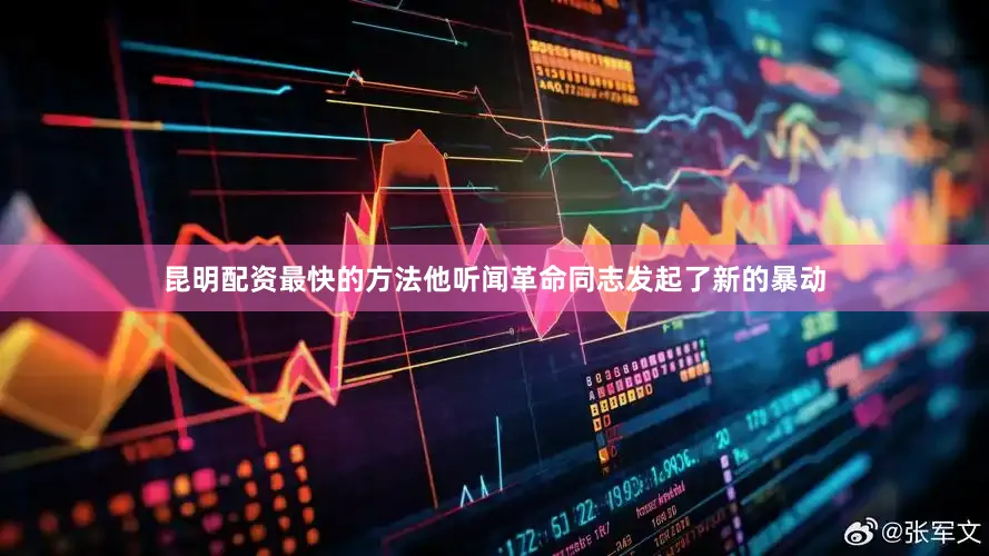 昆明配资最快的方法他听闻革命同志发起了新的暴动