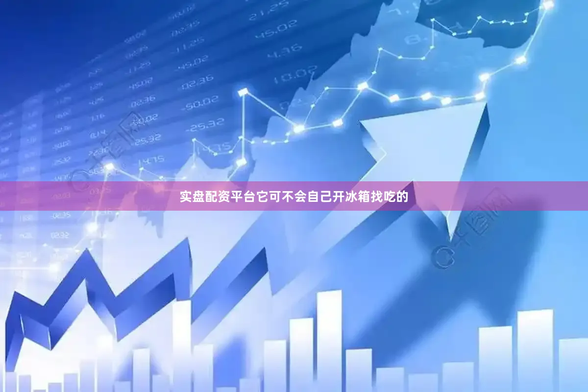 实盘配资平台它可不会自己开冰箱找吃的