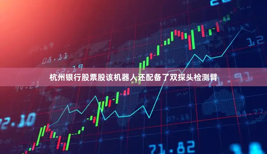 杭州银行股票股该机器人还配备了双探头检测臂