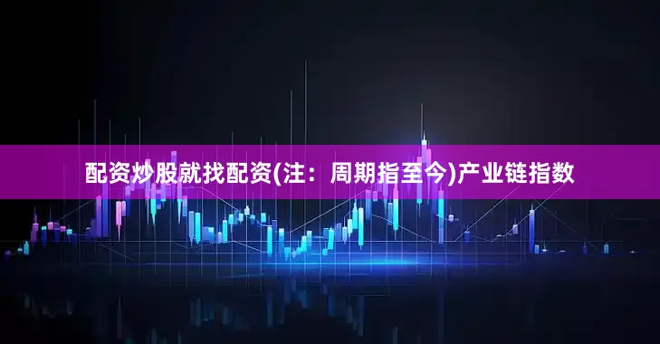 配资炒股就找配资(注：周期指至今)　　产业链指数