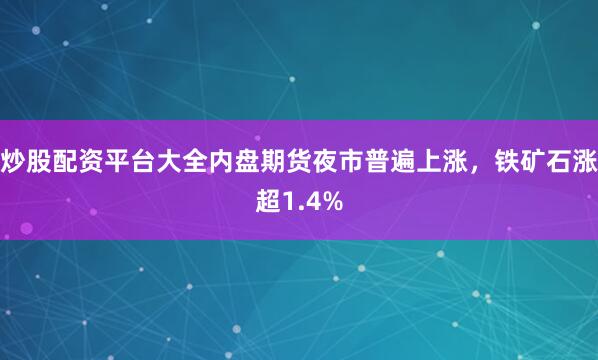 炒股配资平台大全内盘期货夜市普遍上涨，铁矿石涨超1.4%
