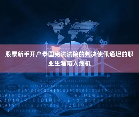 股票新手开户泰国宪法法院的判决使佩通坦的职业生涯陷入危机