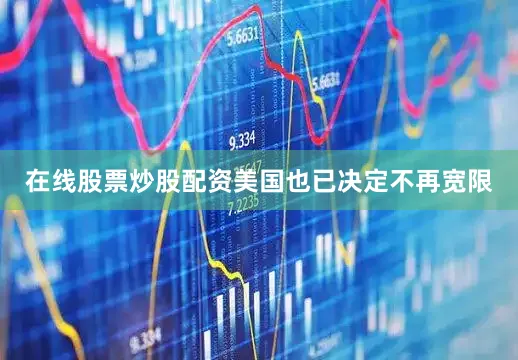 在线股票炒股配资美国也已决定不再宽限