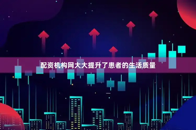 配资机构网大大提升了患者的生活质量