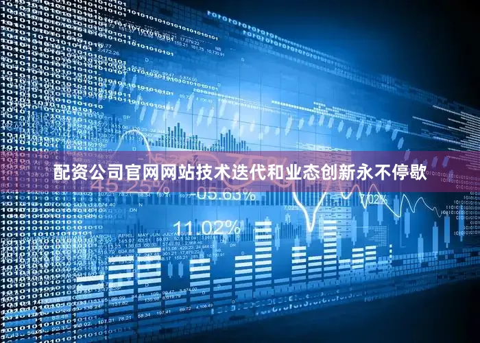 配资公司官网网站技术迭代和业态创新永不停歇