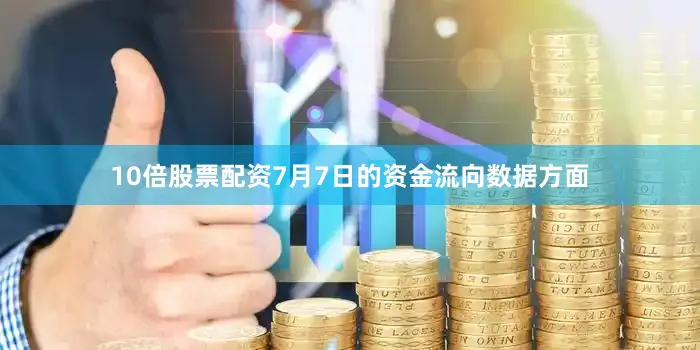 10倍股票配资7月7日的资金流向数据方面