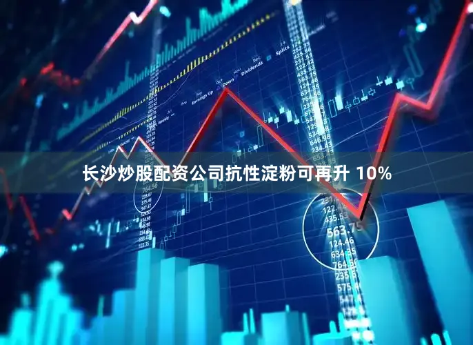 长沙炒股配资公司抗性淀粉可再升 10%
