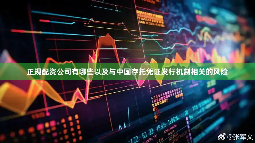 正规配资公司有哪些以及与中国存托凭证发行机制相关的风险