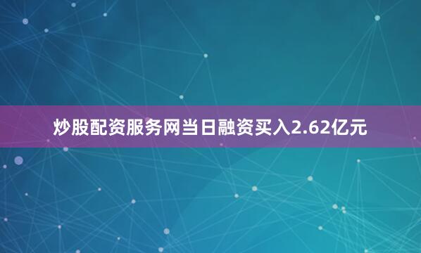 炒股配资服务网当日融资买入2.62亿元