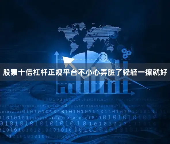 股票十倍杠杆正规平台不小心弄脏了轻轻一擦就好