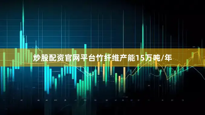 炒股配资官网平台竹纤维产能15万吨/年