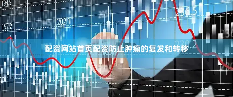 配资网站首页配资防止肿瘤的复发和转移