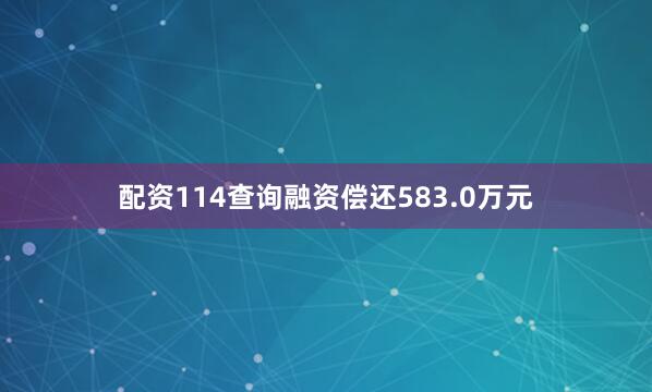 配资114查询融资偿还583.0万元