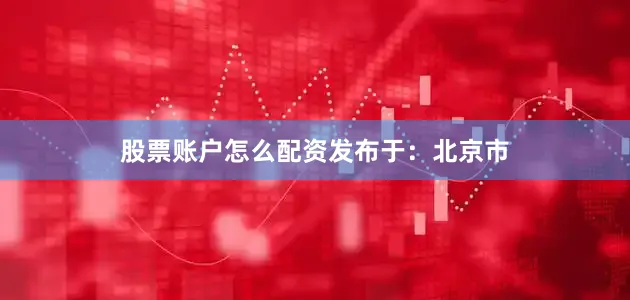 股票账户怎么配资发布于：北京市