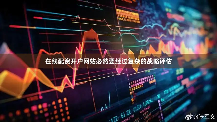 在线配资开户网站必然要经过复杂的战略评估