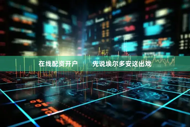 在线配资开户        先说埃尔多安这出戏