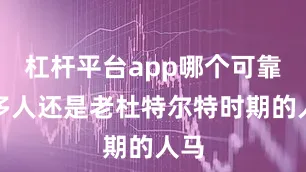 杠杆平台app哪个可靠很多人还是老杜特尔特时期的人马