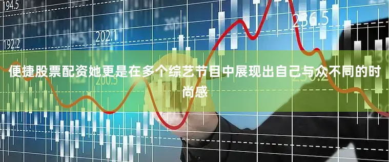 便捷股票配资她更是在多个综艺节目中展现出自己与众不同的时尚感