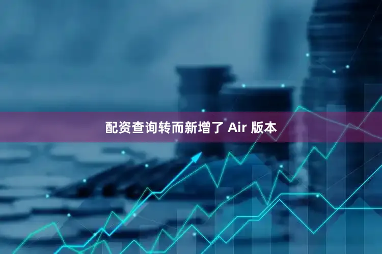 配资查询转而新增了 Air 版本
