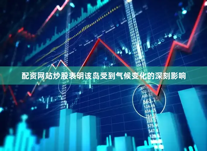 配资网站炒股表明该岛受到气候变化的深刻影响