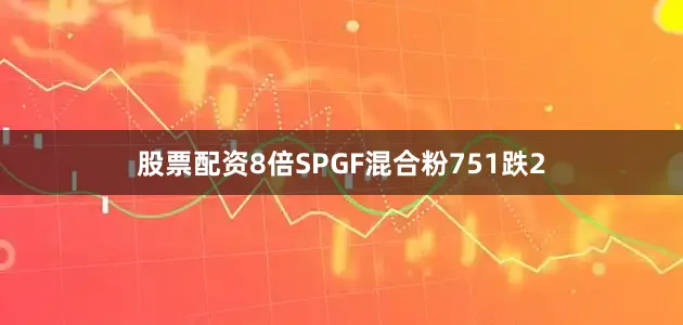 股票配资8倍SPGF混合粉751跌2