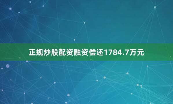 正规炒股配资融资偿还1784.7万元