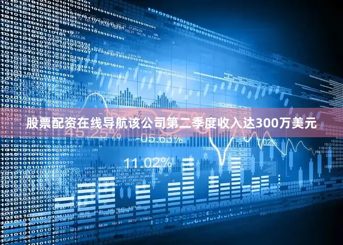股票配资在线导航该公司第二季度收入达300万美元