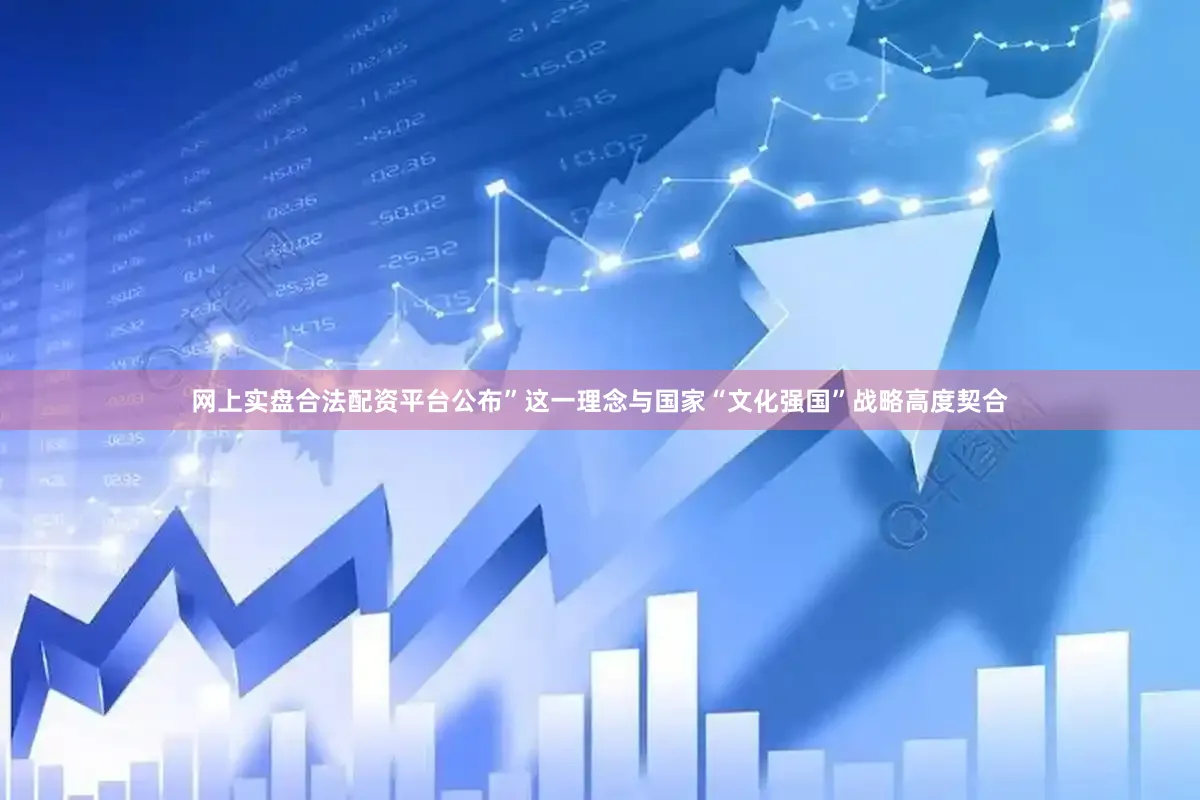 网上实盘合法配资平台公布”这一理念与国家“文化强国”战略高度契合