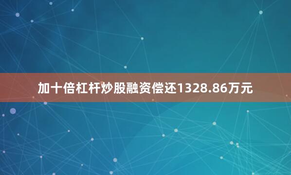 加十倍杠杆炒股融资偿还1328.86万元
