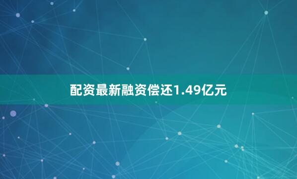 配资最新融资偿还1.49亿元